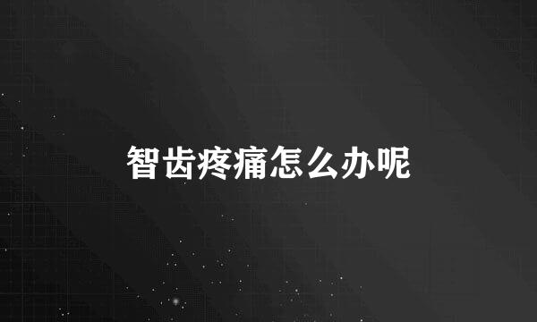 智齿疼痛怎么办呢
