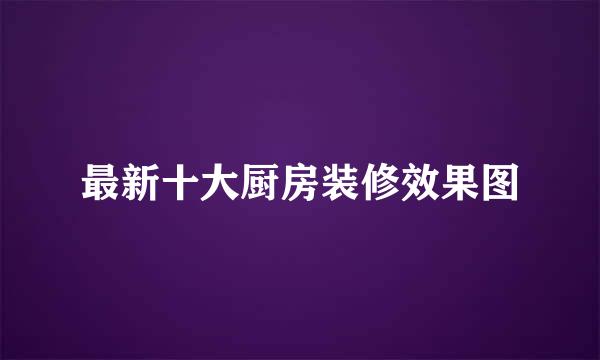 最新十大厨房装修效果图