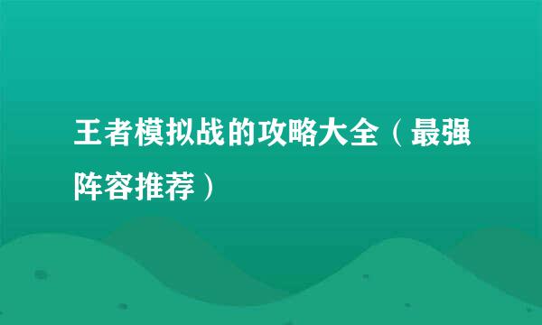王者模拟战的攻略大全（最强阵容推荐）