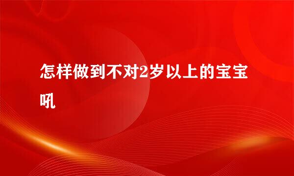 怎样做到不对2岁以上的宝宝吼
