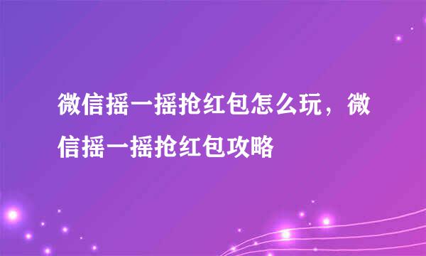 微信摇一摇抢红包怎么玩，微信摇一摇抢红包攻略