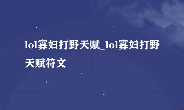 lol寡妇打野天赋_lol寡妇打野天赋符文