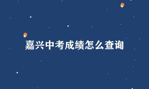 嘉兴中考成绩怎么查询