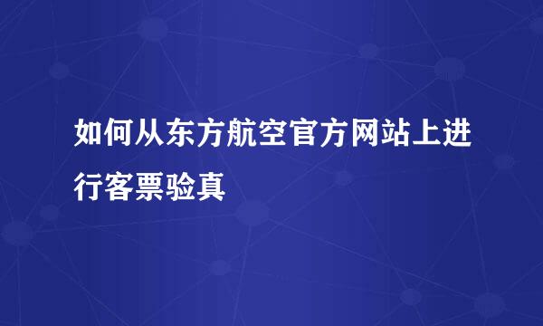 如何从东方航空官方网站上进行客票验真