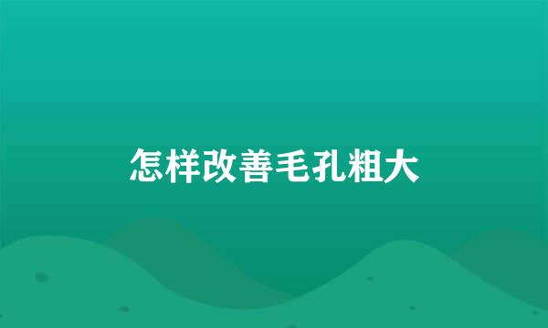 怎样改善毛孔粗大