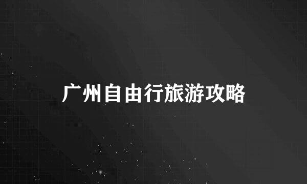 广州自由行旅游攻略