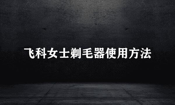 飞科女士剃毛器使用方法