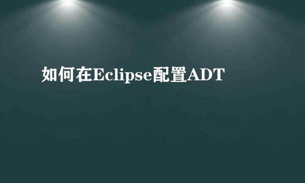 如何在Eclipse配置ADT