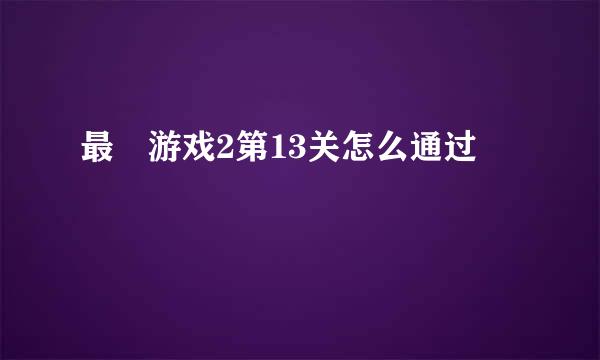 最囧游戏2第13关怎么通过