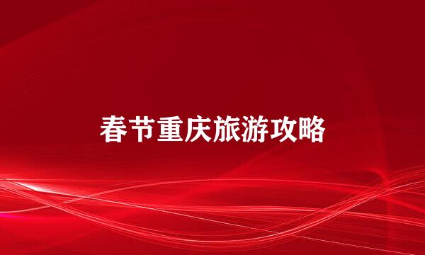 春节重庆旅游攻略
