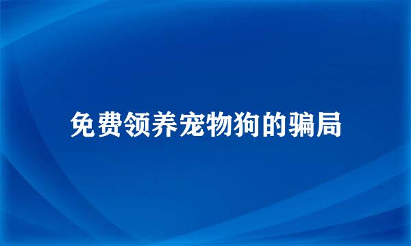 免费领养宠物狗的骗局