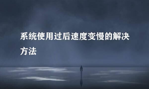 系统使用过后速度变慢的解决方法
