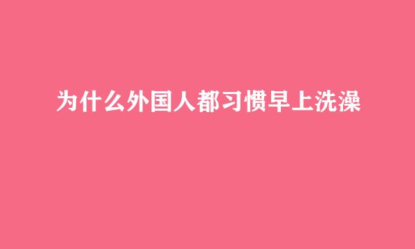 为什么外国人都习惯早上洗澡