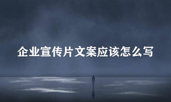 企业宣传片文案应该怎么写