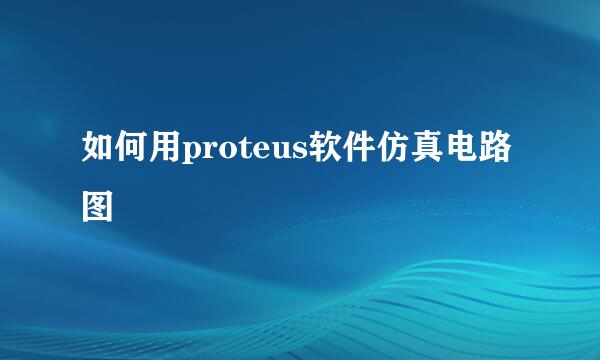 如何用proteus软件仿真电路图