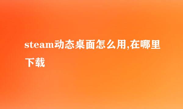 steam动态桌面怎么用,在哪里下载