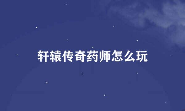 轩辕传奇药师怎么玩