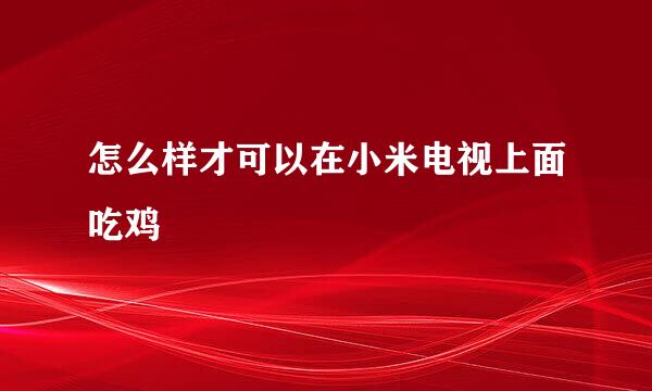 怎么样才可以在小米电视上面吃鸡