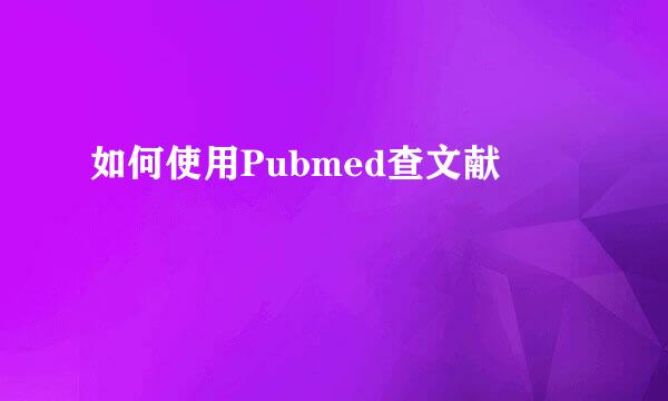 如何使用Pubmed查文献