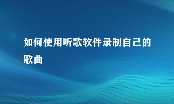 如何使用听歌软件录制自己的歌曲