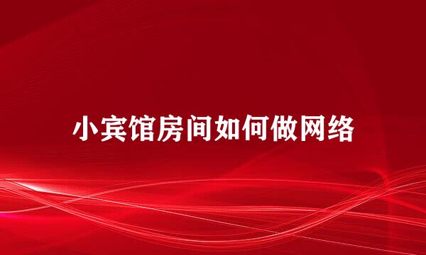 小宾馆房间如何做网络