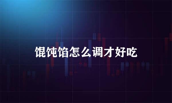 馄饨馅怎么调才好吃