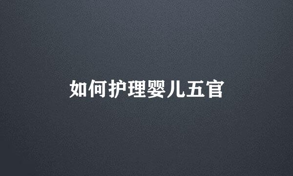 如何护理婴儿五官