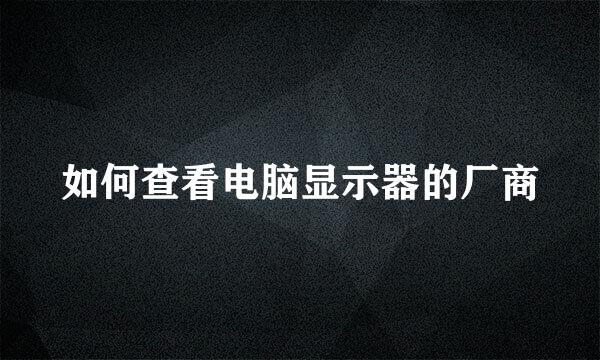 如何查看电脑显示器的厂商