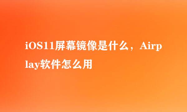 iOS11屏幕镜像是什么，Airplay软件怎么用