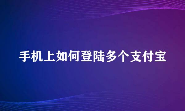 手机上如何登陆多个支付宝