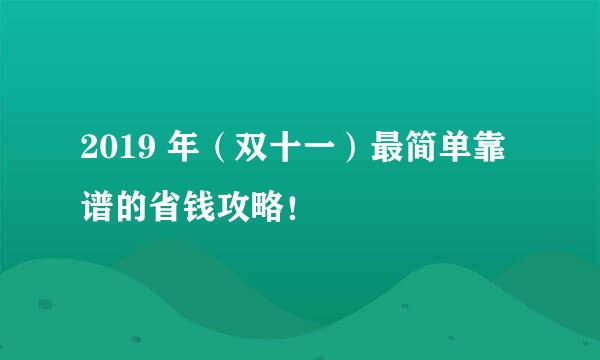 2019 年（双十一）最简单靠谱的省钱攻略！