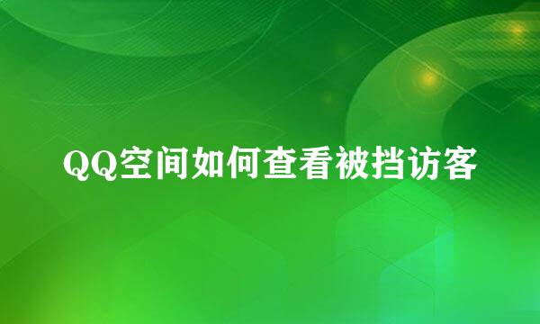 QQ空间如何查看被挡访客