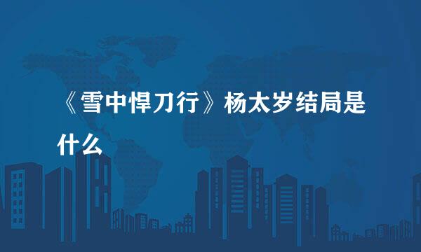 《雪中悍刀行》杨太岁结局是什么