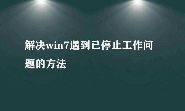 解决win7遇到已停止工作问题的方法
