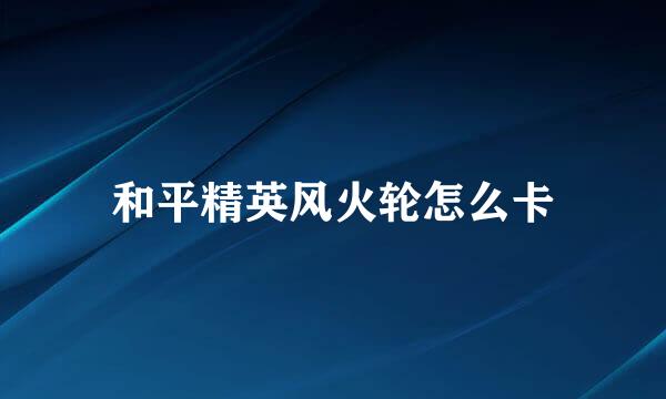 和平精英风火轮怎么卡
