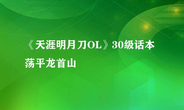 《天涯明月刀OL》30级话本 荡平龙首山