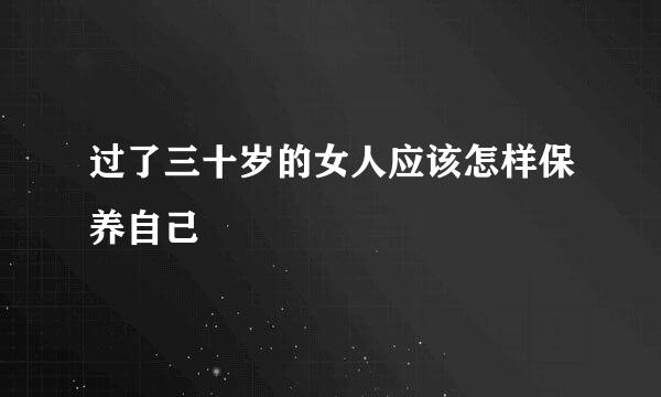 过了三十岁的女人应该怎样保养自己