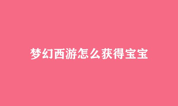 梦幻西游怎么获得宝宝