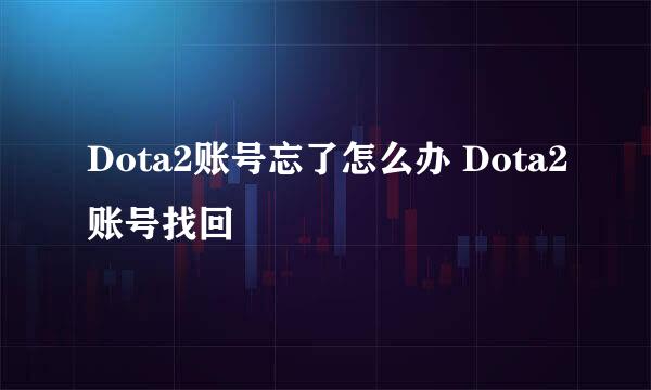 Dota2账号忘了怎么办 Dota2账号找回