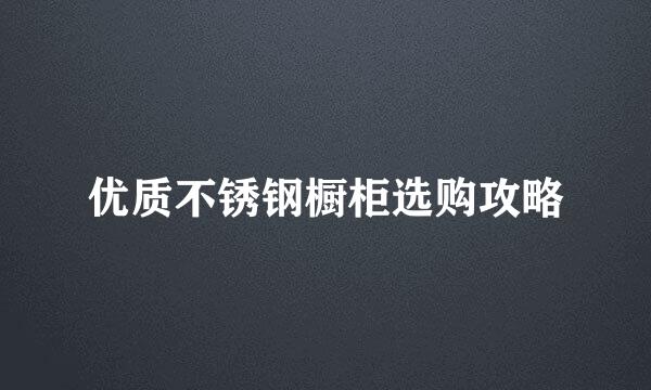优质不锈钢橱柜选购攻略