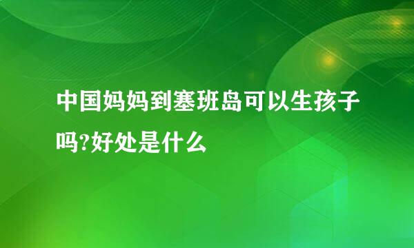 中国妈妈到塞班岛可以生孩子吗?好处是什么