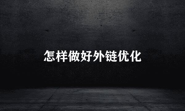 怎样做好外链优化