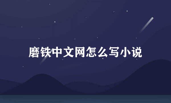 磨铁中文网怎么写小说