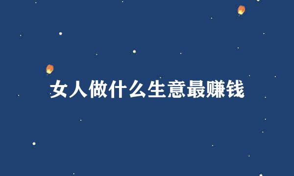 女人做什么生意最赚钱