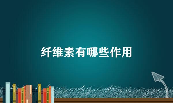 纤维素有哪些作用
