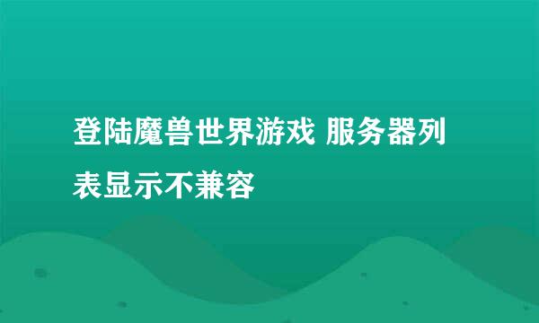 登陆魔兽世界游戏 服务器列表显示不兼容