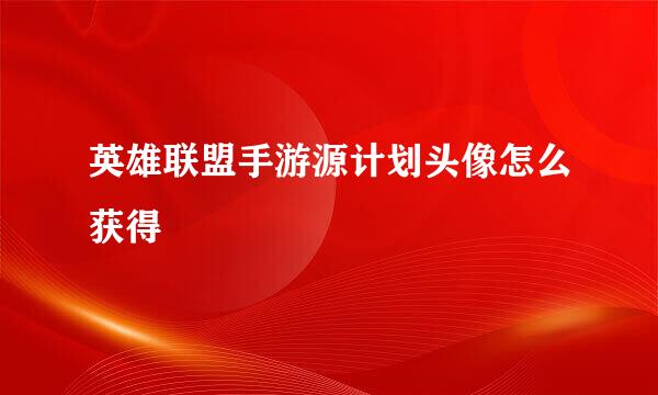 英雄联盟手游源计划头像怎么获得