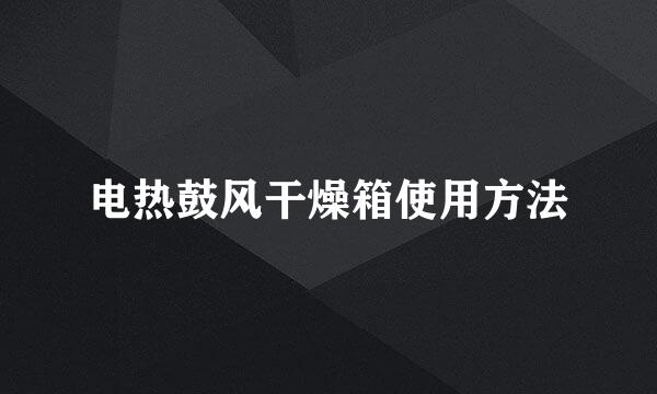 电热鼓风干燥箱使用方法
