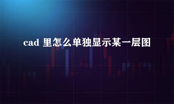 cad 里怎么单独显示某一层图