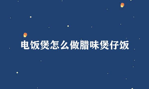 电饭煲怎么做腊味煲仔饭